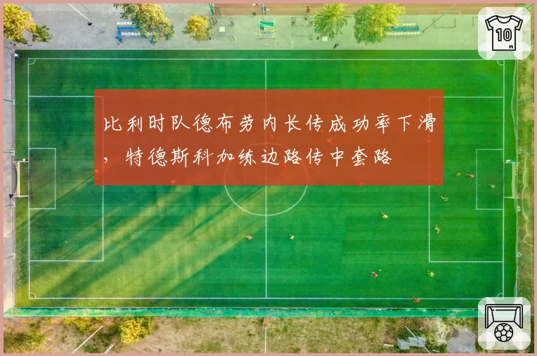比利时队德布劳内长传成功率下滑,特德斯科加练边路传中套路