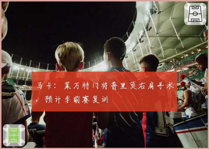 马卡:莱万特门将普里莫右肩手术,预计季前赛复训