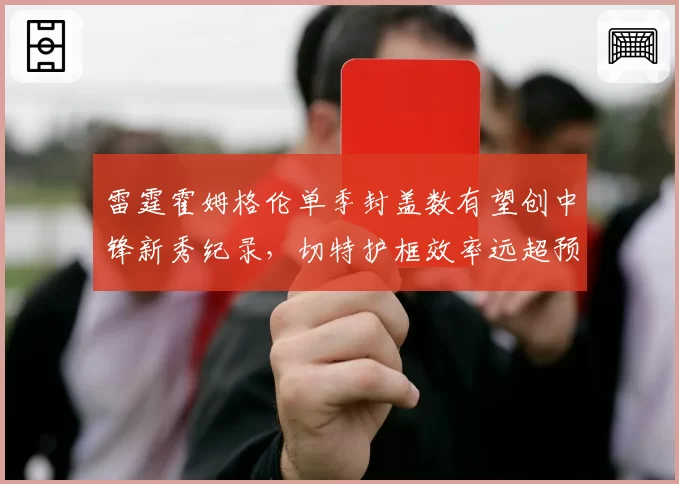 雷霆霍姆格伦单季封盖数有望创中锋新秀纪录，切特护框效率远超预期
