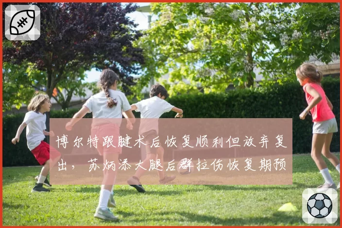 博尔特跟腱术后恢复顺利但放弃复出,苏炳添大腿后群拉伤恢复期预计6周