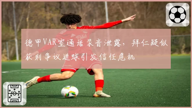 德甲VAR室通话录音泄露，拜仁疑似获利争议进球引发信任危机