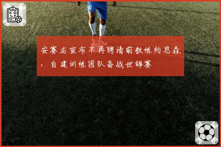 安赛龙宣布不再聘请前教练约恩森,自建训练团队备战世锦赛