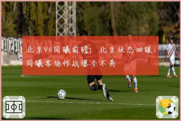 北京vs同曦前瞻：北京状态回暖，同曦客场作战爆冷不易