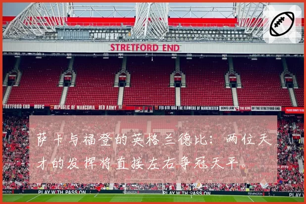 萨卡与福登的英格兰德比:两位天才的发挥将直接左右争冠天平。
