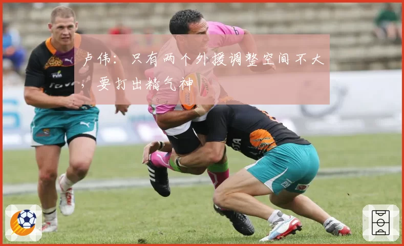卢伟：只有两个外援调整空间不大，要打出精气神