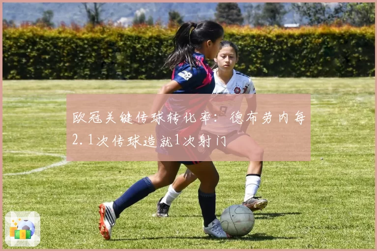 欧冠关键传球转化率：德布劳内每2.1次传球造就1次射门