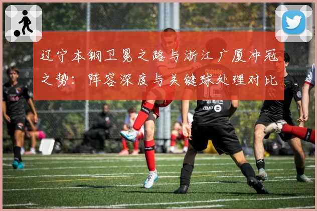 辽宁本钢卫冕之路与浙江广厦冲冠之势：阵容深度与关键球处理对比