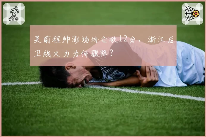 吴前程帅澎场均合砍12分，浙江后卫线火力为何骤降？