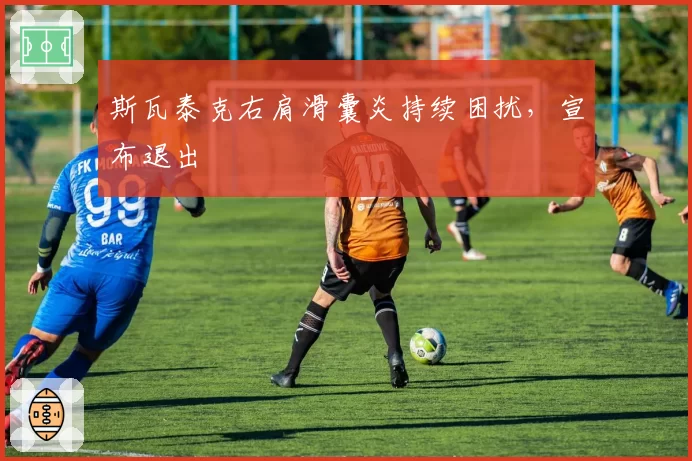 斯瓦泰克右肩滑囊炎持续困扰，宣布退出