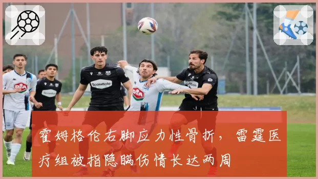 霍姆格伦右脚应力性骨折，雷霆医疗组被指隐瞒伤情长达两周