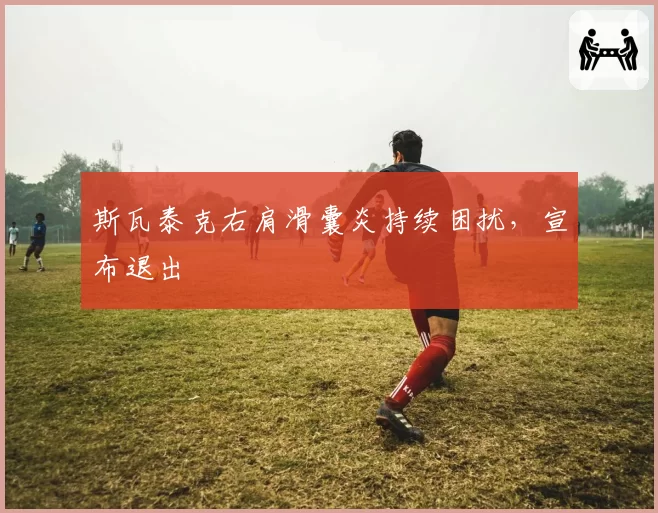 斯瓦泰克右肩滑囊炎持续困扰，宣布退出