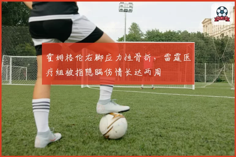 霍姆格伦右脚应力性骨折，雷霆医疗组被指隐瞒伤情长达两周