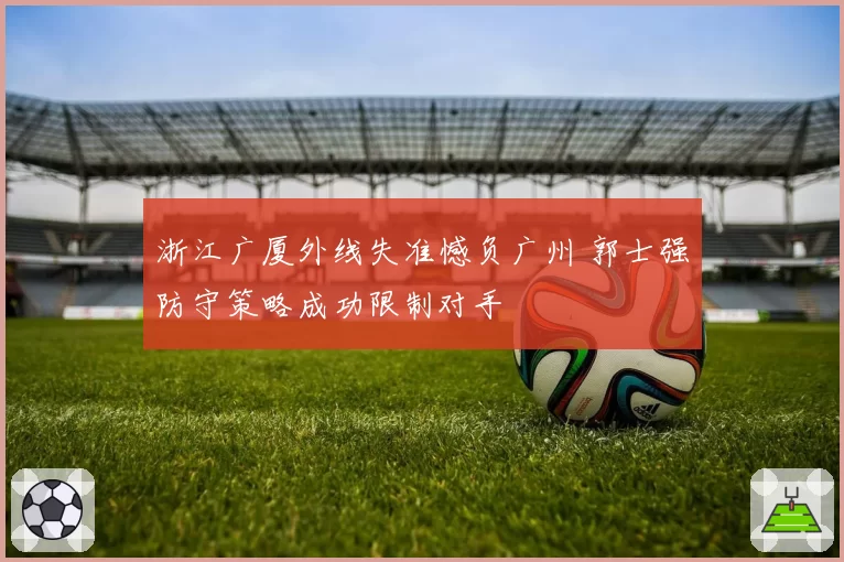 浙江广厦外线失准憾负广州 郭士强防守策略成功限制对手