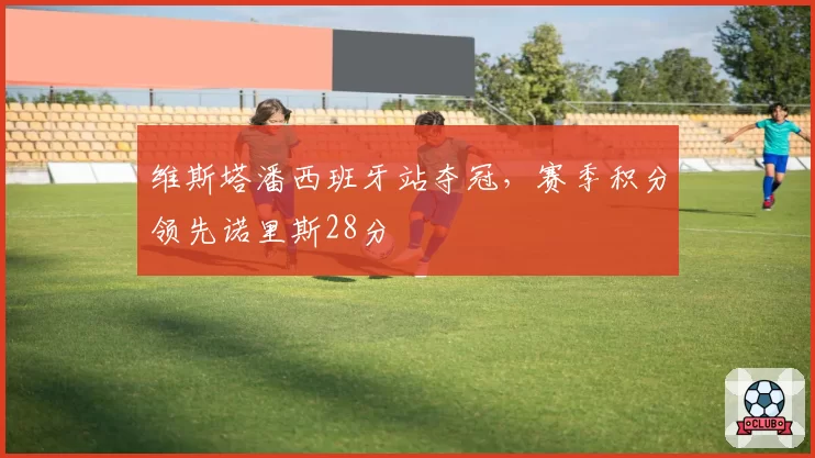 维斯塔潘西班牙站夺冠，赛季积分领先诺里斯28分