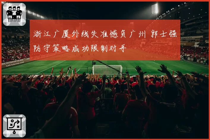 浙江广厦外线失准憾负广州 郭士强防守策略成功限制对手