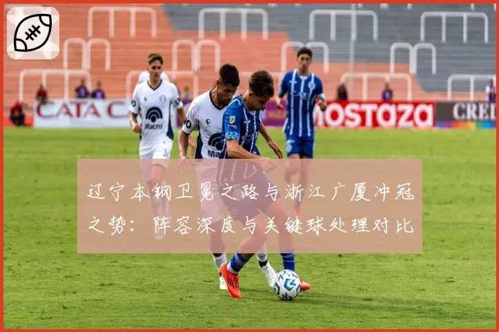 辽宁本钢卫冕之路与浙江广厦冲冠之势：阵容深度与关键球处理对比