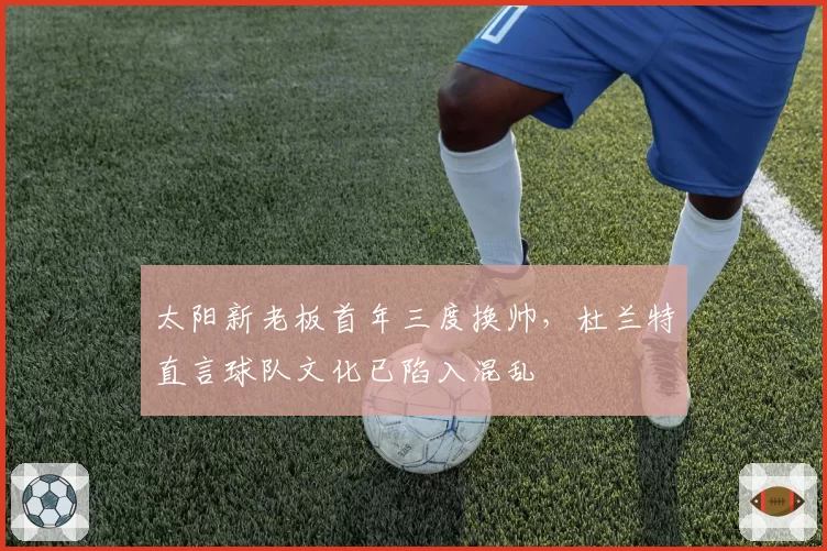 太阳新老板首年三度换帅，杜兰特直言球队文化已陷入混乱