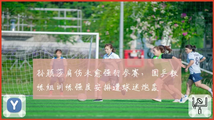 孙颖莎肩伤未愈强行参赛，国乒教练组训练强度安排遭球迷炮轰