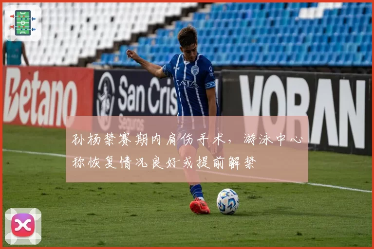 孙杨禁赛期内肩伤手术，游泳中心称恢复情况良好或提前解禁