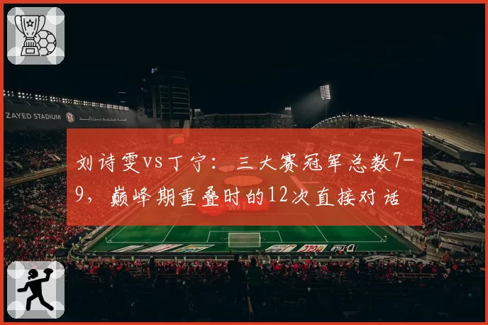 刘诗雯vs丁宁：三大赛冠军总数7-9，巅峰期重叠时的12次直接对话