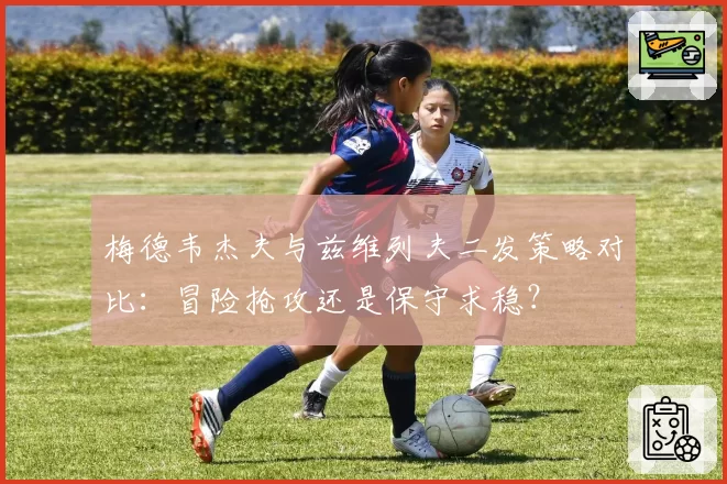 梅德韦杰夫与兹维列夫二发策略对比:冒险抢攻还是保守求稳?