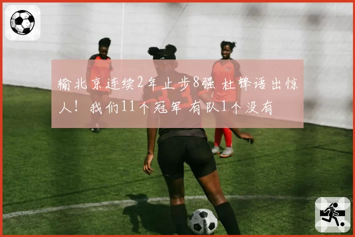 输北京连续2年止步8强 杜锋语出惊人！我们11个冠军 有队1个没有